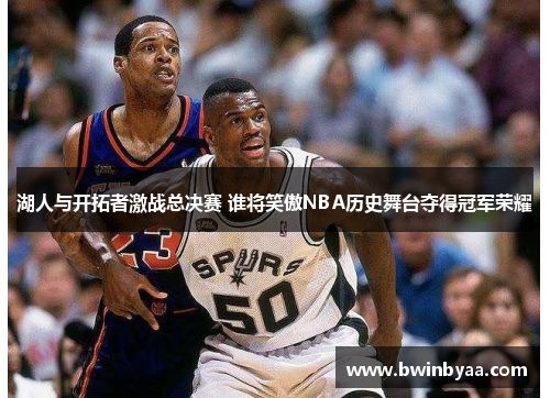 湖人与开拓者激战总决赛 谁将笑傲NBA历史舞台夺得冠军荣耀